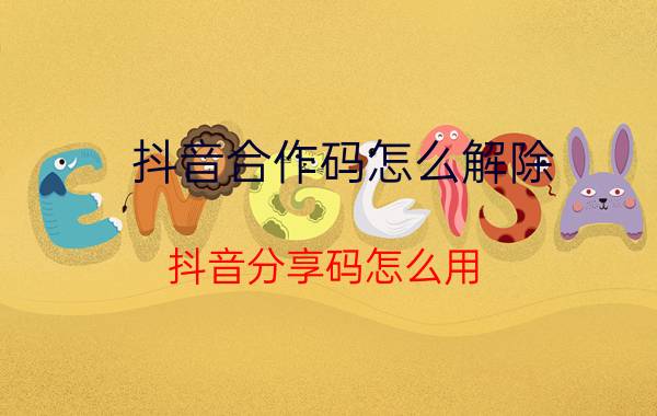 抖音合作码怎么解除 抖音分享码怎么用？